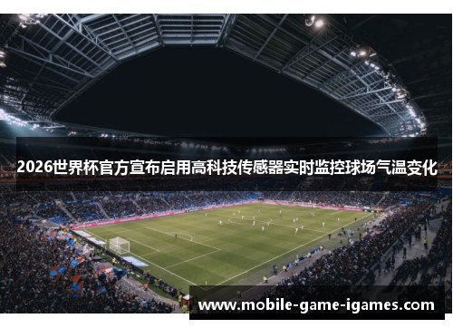 2026世界杯官方宣布启用高科技传感器实时监控球场气温变化