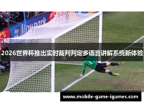 2026世界杯推出实时裁判判定多语言讲解系统新体验