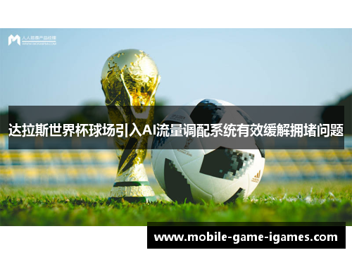 达拉斯世界杯球场引入AI流量调配系统有效缓解拥堵问题