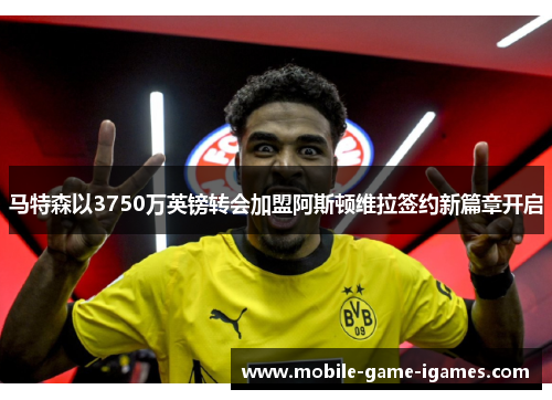 马特森以3750万英镑转会加盟阿斯顿维拉签约新篇章开启 马特森以3750万英镑转会加盟阿斯顿维拉签约新篇章开启