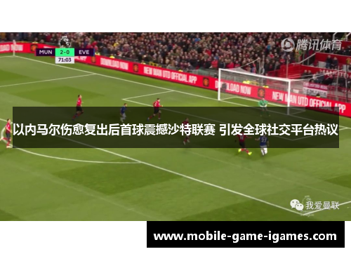 以内马尔伤愈复出后首球震撼沙特联赛 引发全球社交平台热议 以内马尔伤愈复出后首球震撼沙特联赛 引发全球社交平台热议