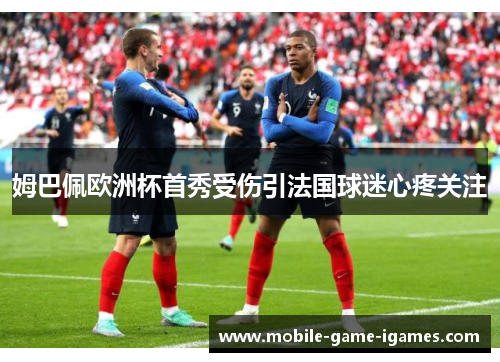 姆巴佩欧洲杯首秀受伤引法国球迷心疼关注 姆巴佩欧洲杯首秀受伤引法国球迷心疼关注
