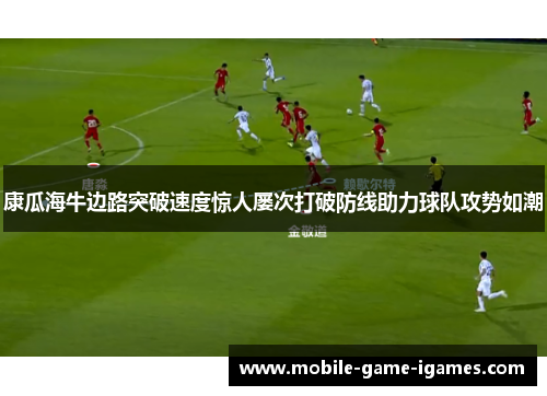 康瓜海牛边路突破速度惊人屡次打破防线助力球队攻势如潮