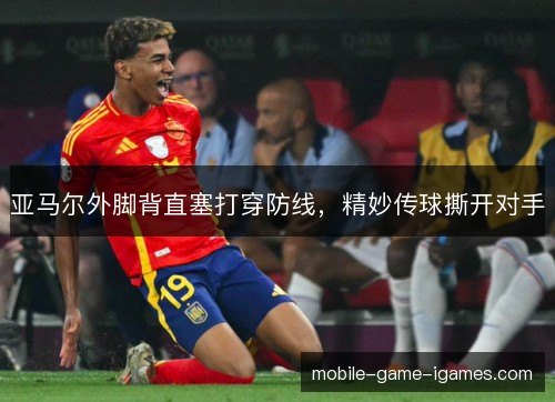 亚马尔外脚背直塞打穿防线,精妙传球撕开对手 亚马尔外脚背直塞打穿防线,精妙传球撕开对手